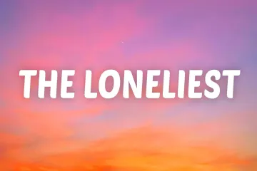 THE LONELIEST Lyrics